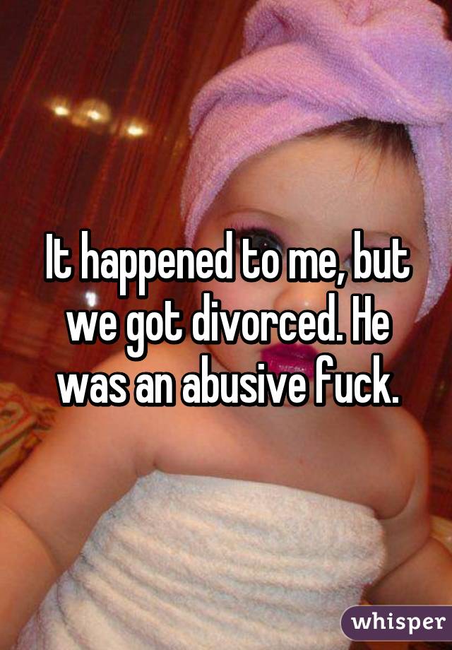 It happened to me, but we got divorced. He was an abusive fuck.