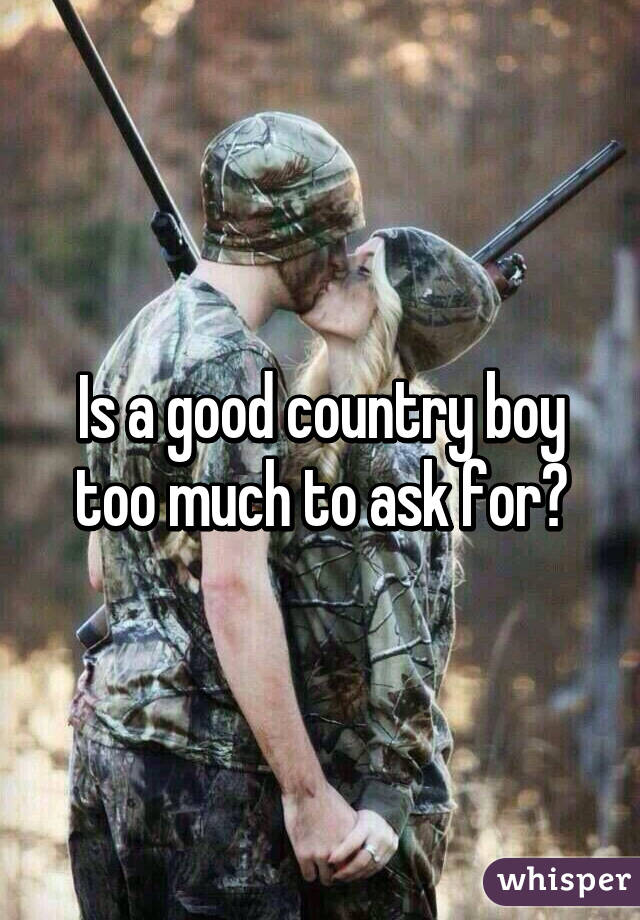 Is a good country boy too much to ask for?