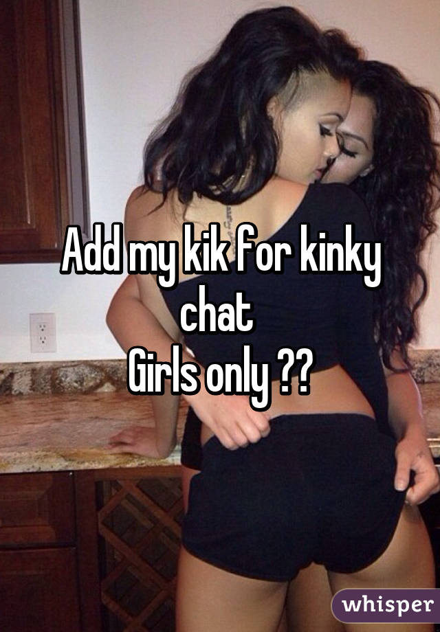 Add my kik for kinky chat 
Girls only 🙈🙊