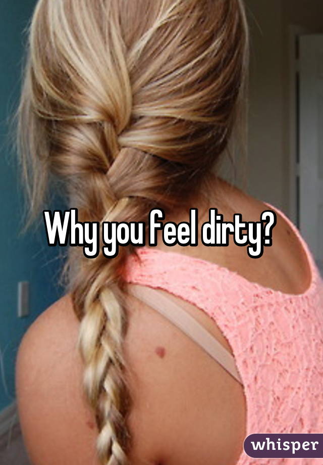 Why you feel dirty? 