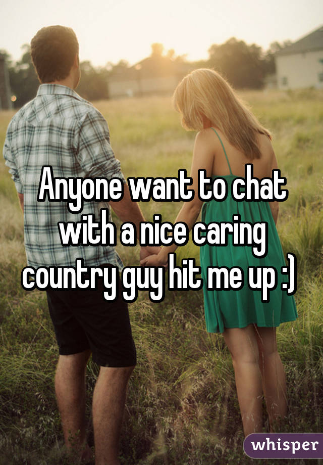 Anyone want to chat with a nice caring country guy hit me up :) 