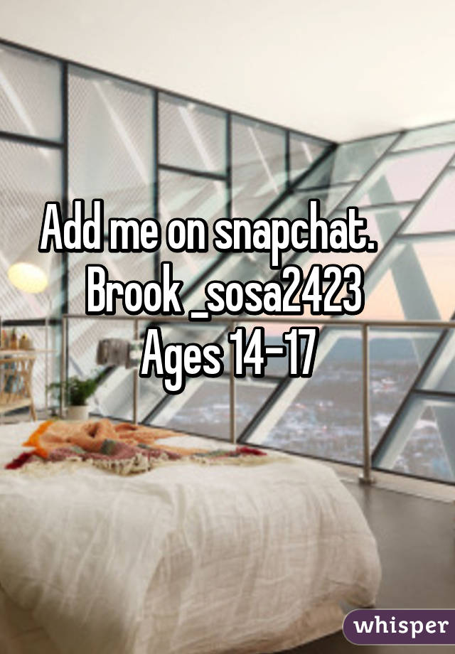 Add me on snapchat.     
Brook _sosa2423 
Ages 14-17
