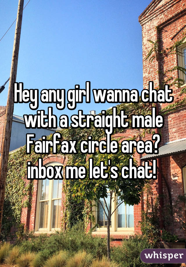 Hey any girl wanna chat with a straight male Fairfax circle area? inbox me let's chat! 