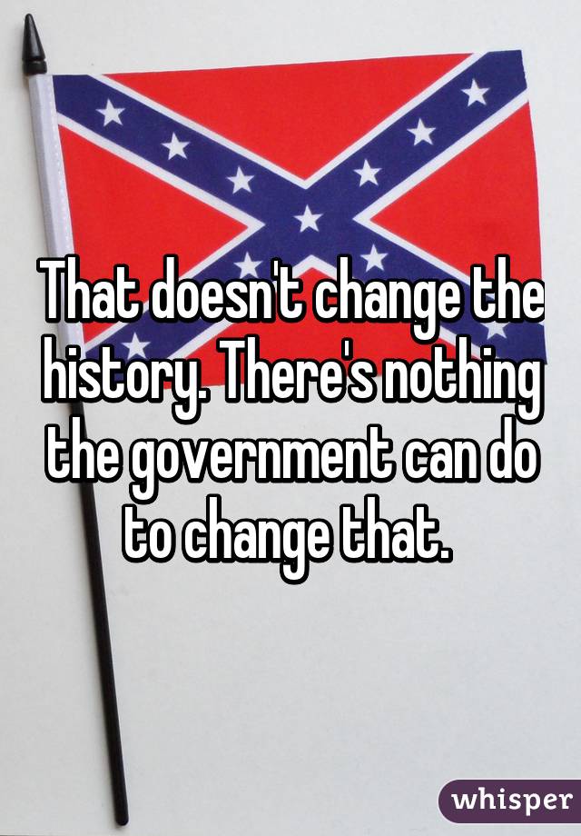 That doesn't change the history. There's nothing the government can do to change that. 