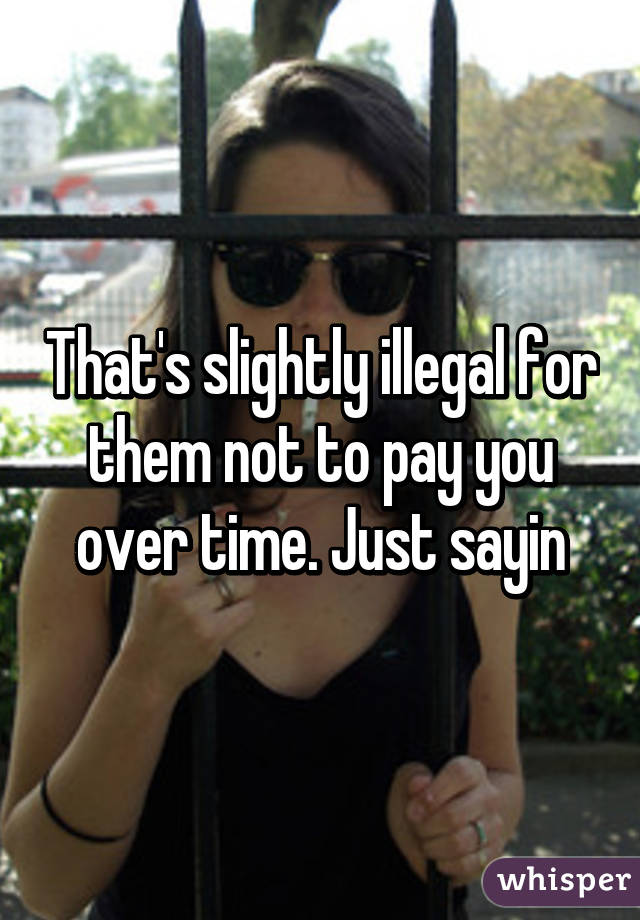 That's slightly illegal for them not to pay you over time. Just sayin