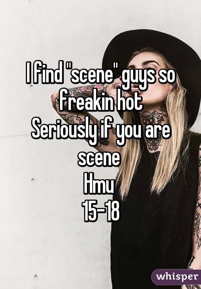 I find "scene" guys so freakin hot
Seriously if you are scene 
Hmu 
15-18