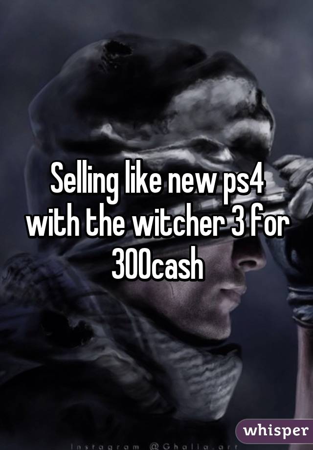 Selling like new ps4 with the witcher 3 for 300cash