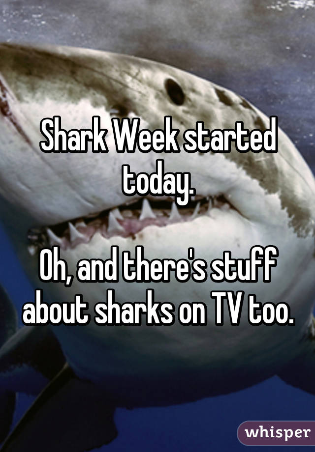 Shark Week started today.

Oh, and there's stuff about sharks on TV too.