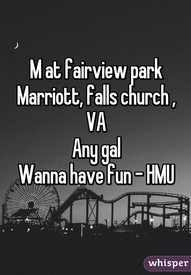 M at fairview park Marriott, falls church , VA
Any gal
Wanna have fun - HMU  