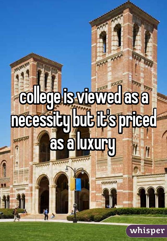 college is viewed as a necessity but it's priced as a luxury 