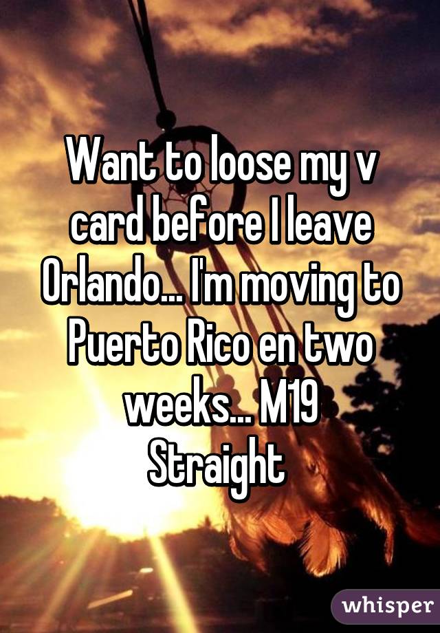 Want to loose my v card before I leave Orlando... I'm moving to Puerto Rico en two weeks... M19
Straight 