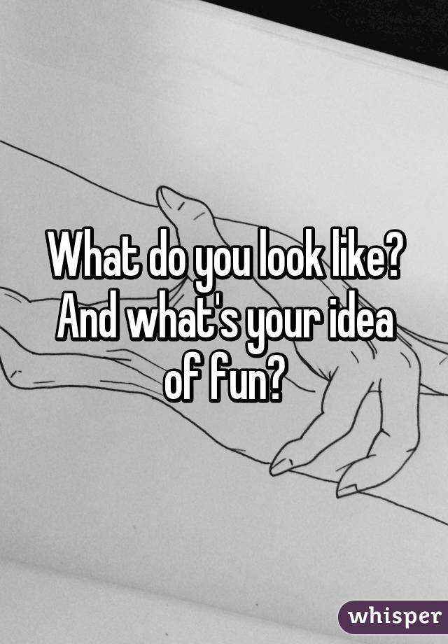 What do you look like?
And what's your idea of fun?