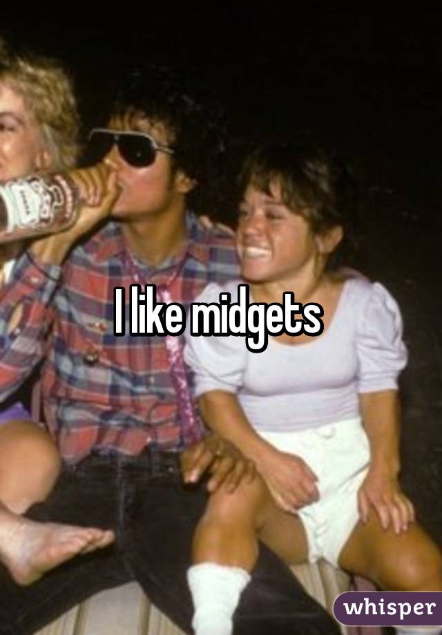 I like midgets 