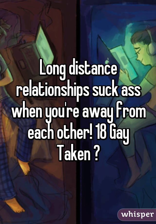 Long distance relationships suck ass when you're away from each other! 18 Gay Taken 😔