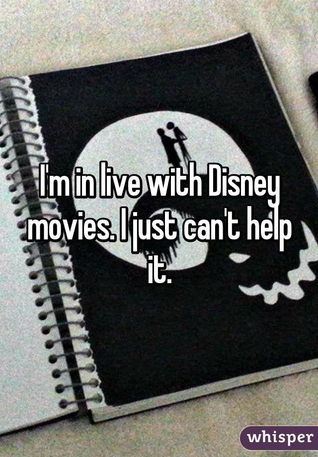 I'm in live with Disney movies. I just can't help it.