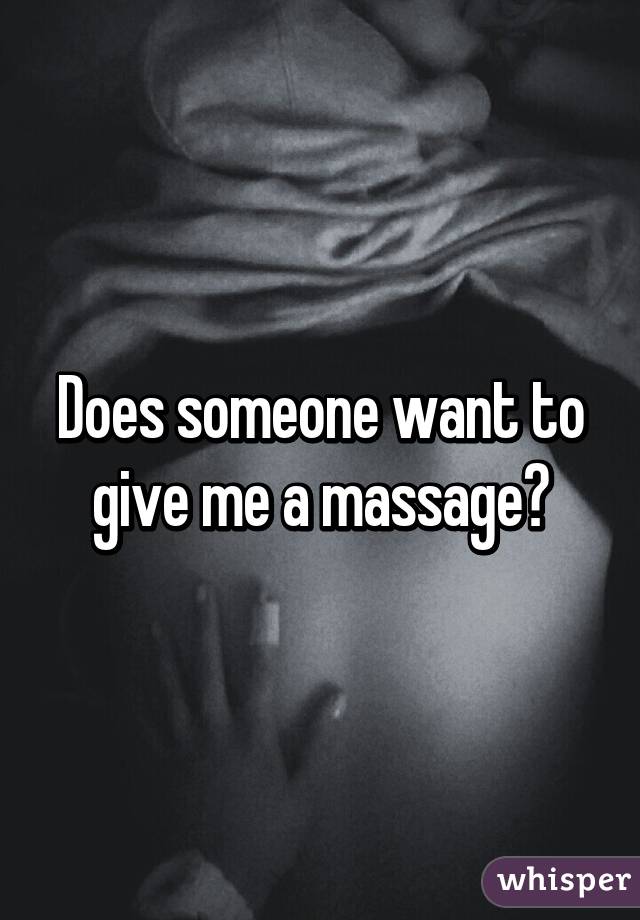 Does someone want to give me a massage?