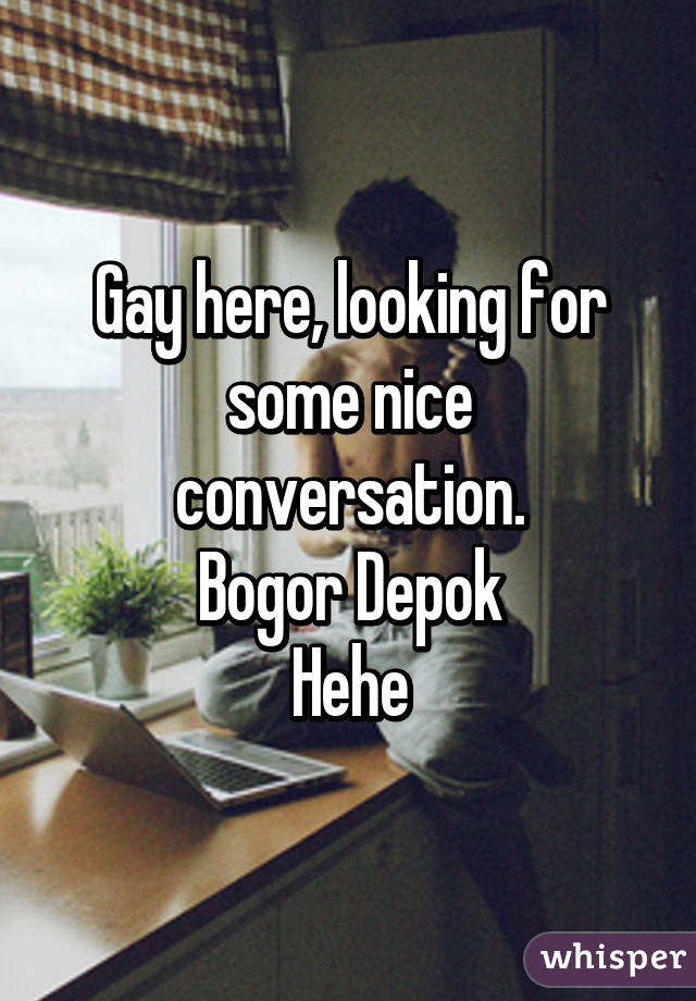 Gay here, looking for some nice conversation.
Bogor Depok
Hehe