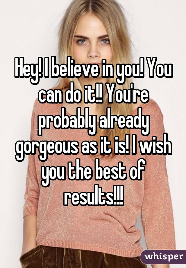 Hey! I believe in you! You can do it!! You're probably already gorgeous as it is! I wish you the best of results!!!