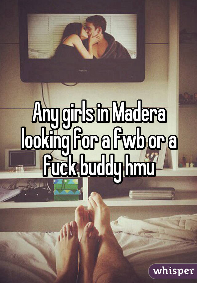 Any girls in Madera looking for a fwb or a fuck buddy hmu