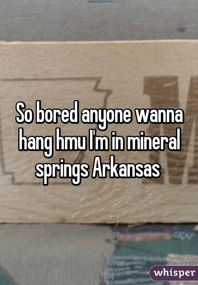 So bored anyone wanna hang hmu I'm in mineral springs Arkansas 