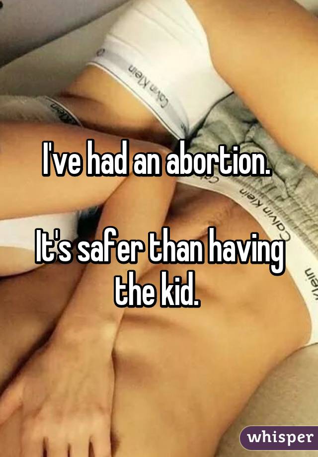 I've had an abortion. 

It's safer than having the kid. 