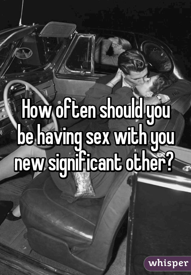 How often should you be having sex with you new significant other? 