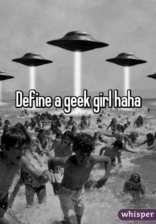 Define a geek girl haha
