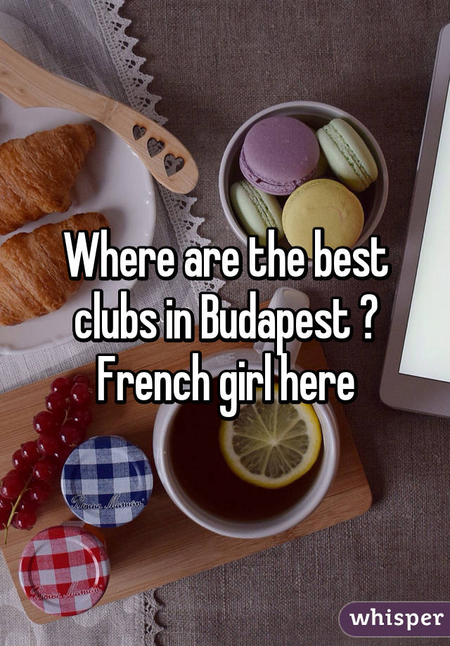 Where are the best clubs in Budapest ? French girl here