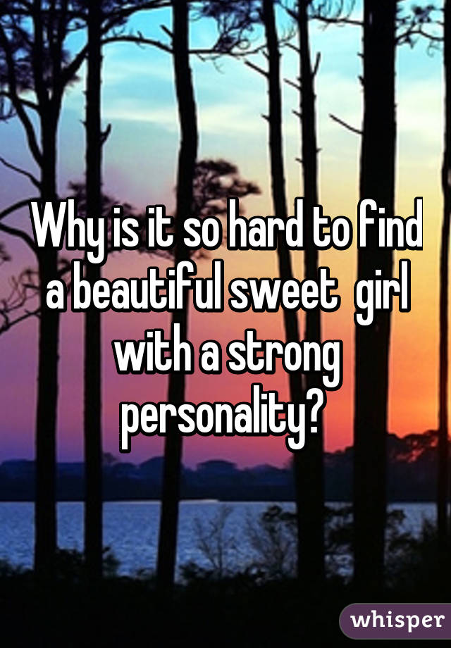 Why is it so hard to find a beautiful sweet  girl with a strong personality? 