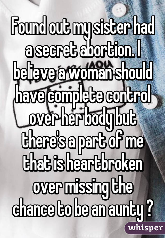 Found out my sister had a secret abortion. I believe a woman should have complete control over her body but there's a part of me that is heartbroken over missing the chance to be an aunty 😓