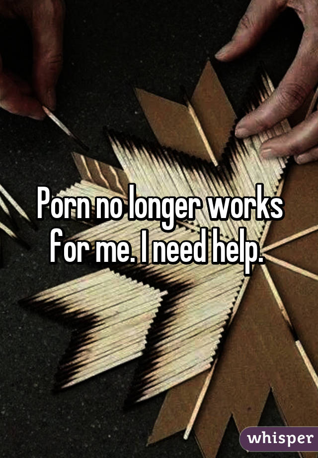 Porn no longer works for me. I need help. 