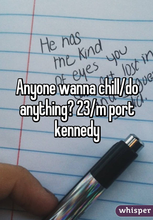 Anyone wanna chill/do anything? 23/m port kennedy