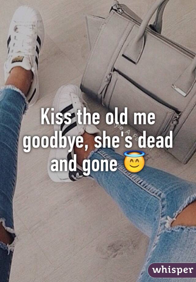 Kiss the old me goodbye, she's dead and gone 😇