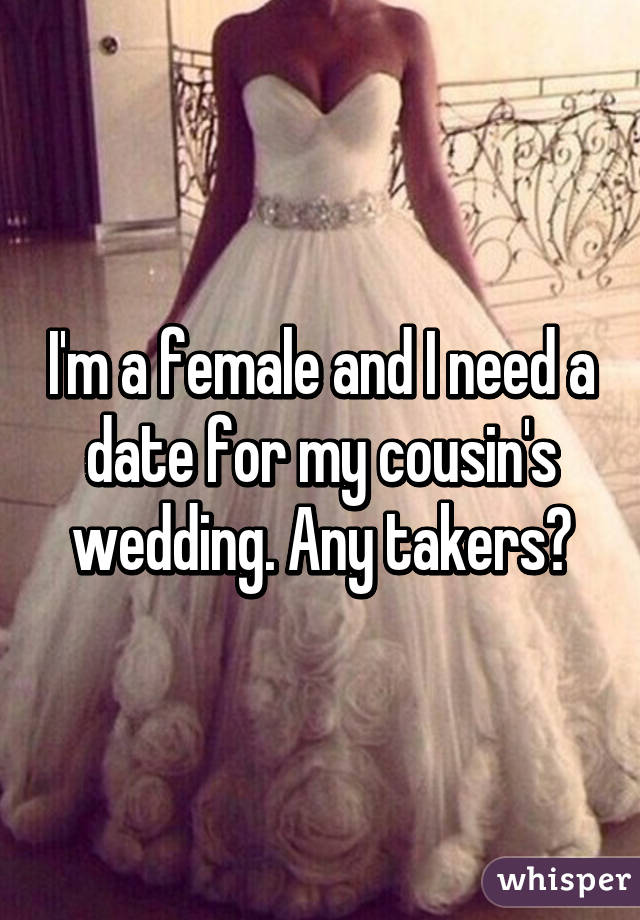 I'm a female and I need a date for my cousin's wedding. Any takers?