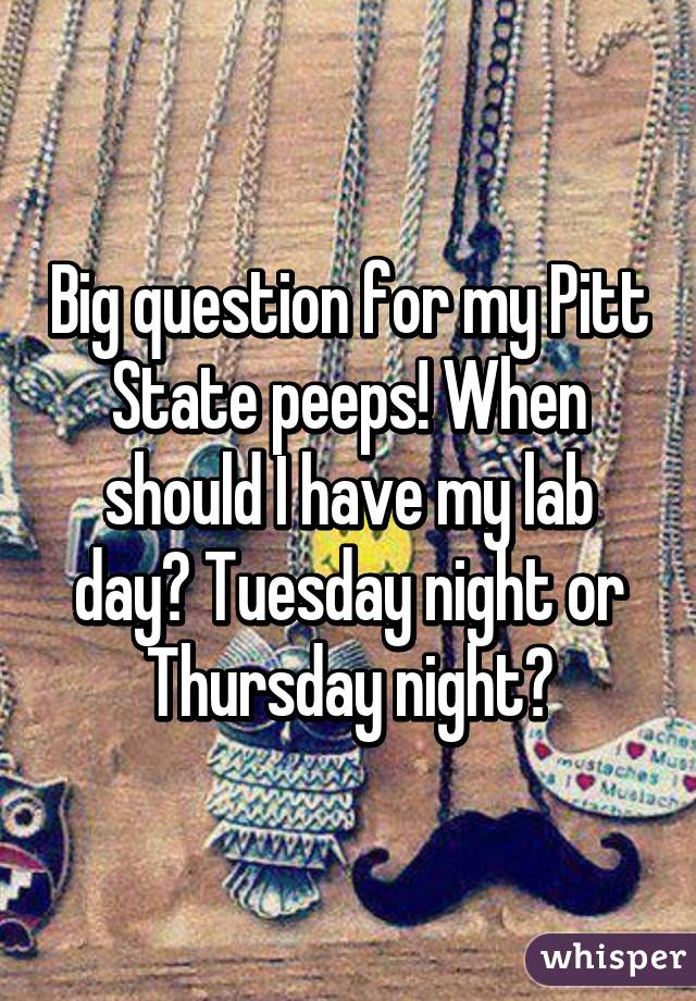 Big question for my Pitt State peeps! When should I have my lab day? Tuesday night or Thursday night?