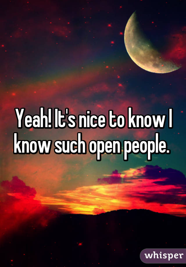 Yeah! It's nice to know I know such open people. 