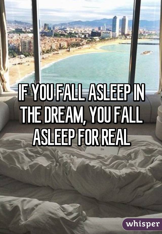 IF YOU FALL ASLEEP IN THE DREAM, YOU FALL ASLEEP FOR REAL