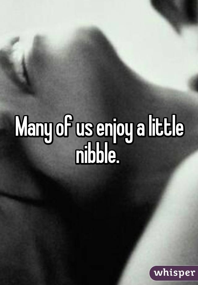 Many of us enjoy a little nibble. 