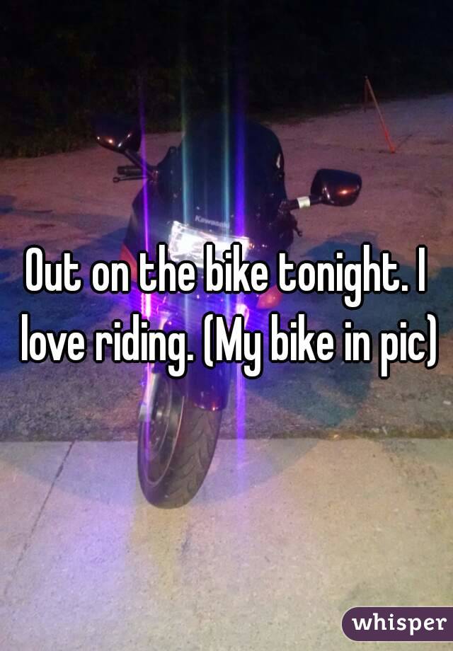 Out on the bike tonight. I love riding. (My bike in pic)