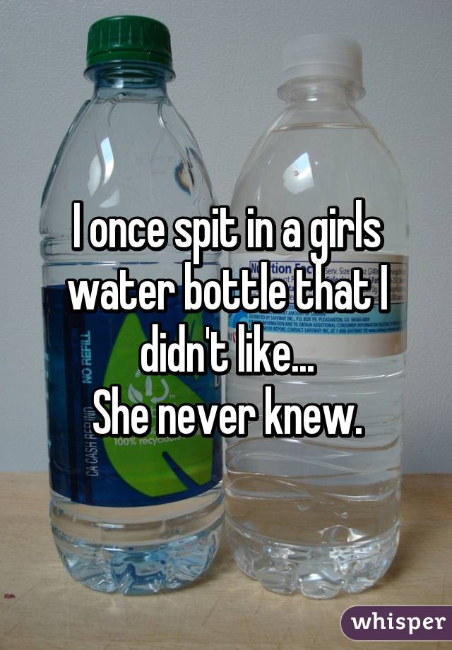 I once spit in a girls water bottle that I didn't like...
She never knew.