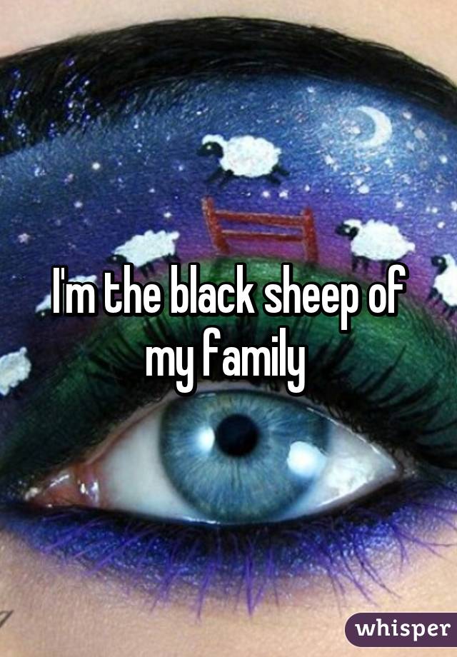 I'm the black sheep of my family 