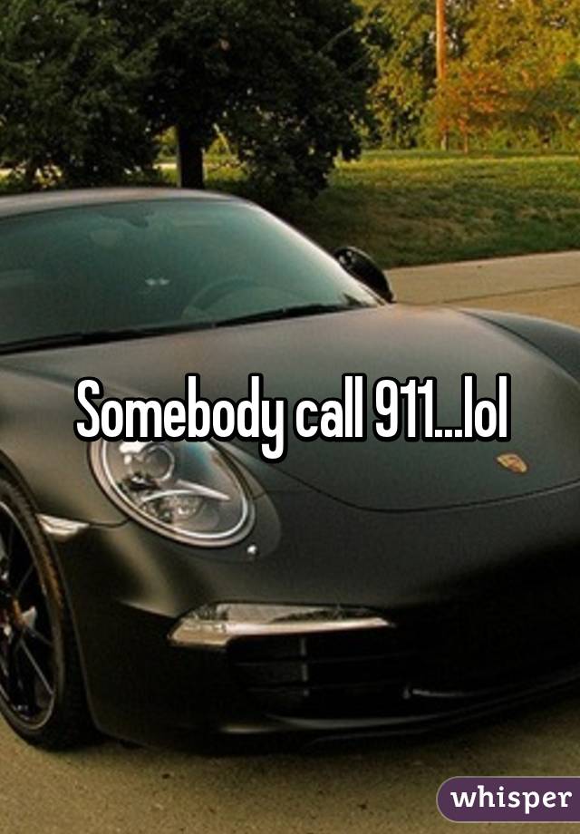 Somebody call 911...lol