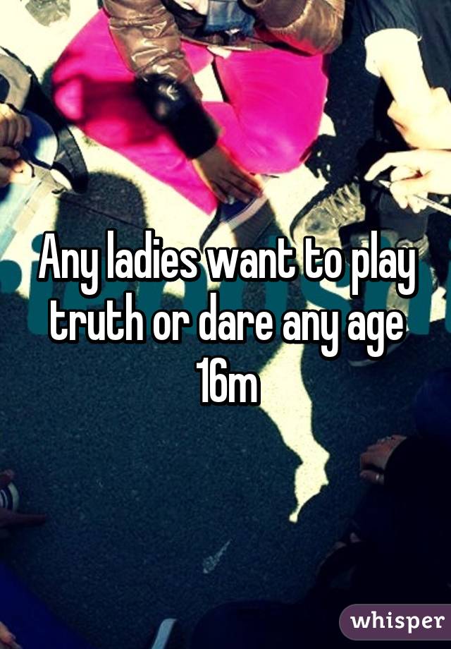 Any ladies want to play truth or dare any age 16m