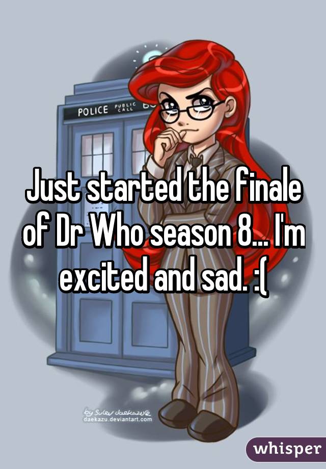 Just started the finale of Dr Who season 8... I'm excited and sad. :(