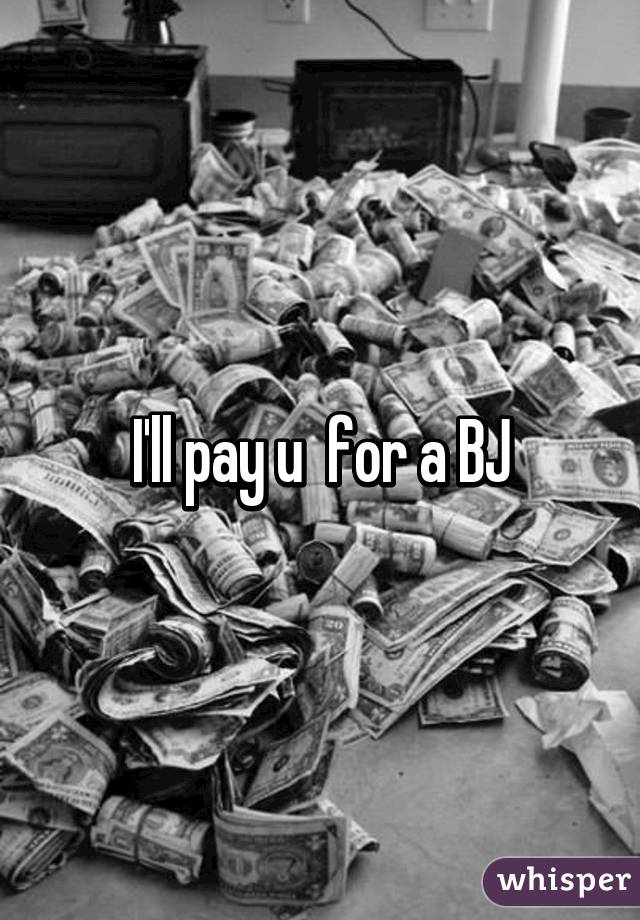 I'll pay u  for a BJ