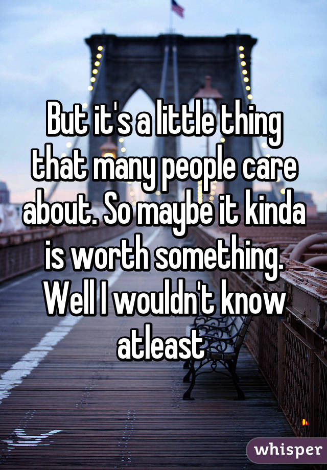 But it's a little thing that many people care about. So maybe it kinda is worth something. Well I wouldn't know atleast 