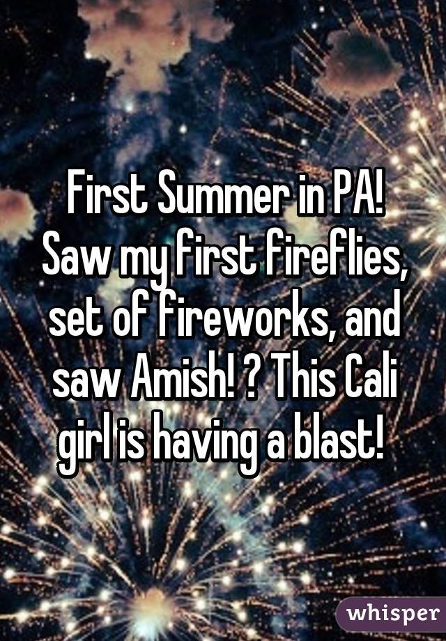 First Summer in PA! Saw my first fireflies, set of fireworks, and saw Amish! 😝 This Cali girl is having a blast! 