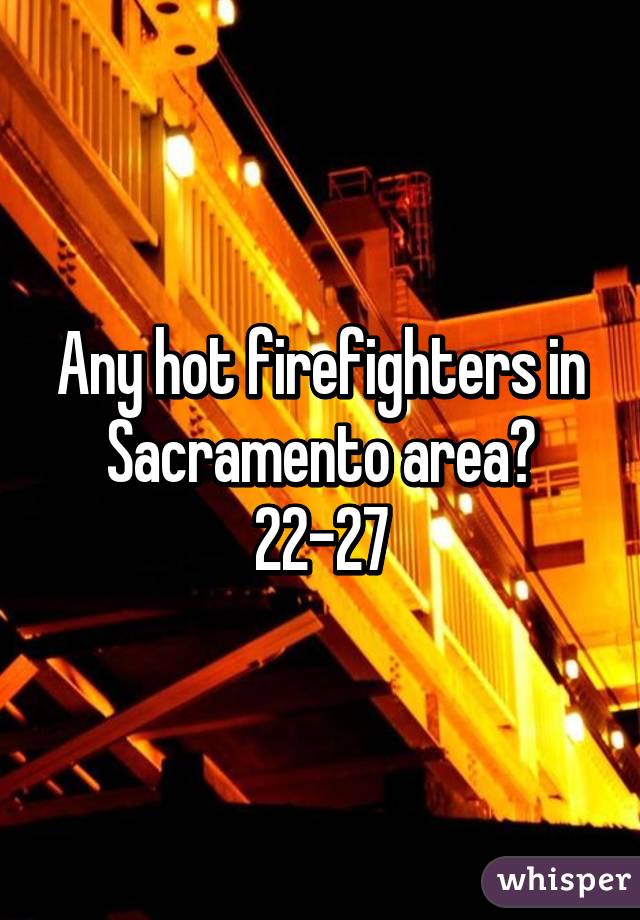 Any hot firefighters in Sacramento area? 22-27