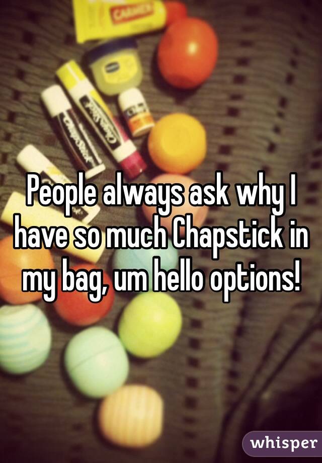 People always ask why I have so much Chapstick in my bag, um hello options!