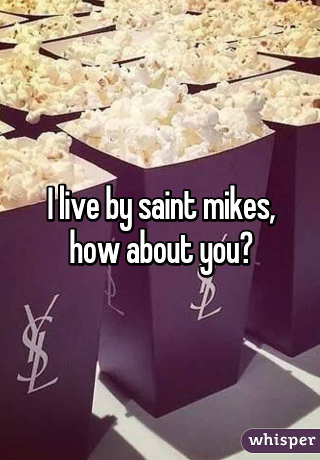 I live by saint mikes, how about you?